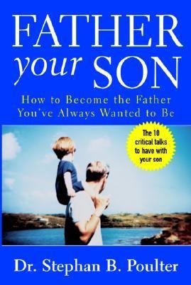 Father Your Son How to Become the Father You Always Wanted to Be