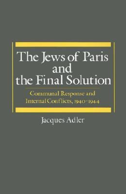 Jews of Paris and the Final Solution Communal Response and Internal Conflicts, 1940-1944