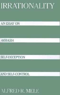 Irrationality An Essay on Akrasia, Self-Deception, and Self-Control