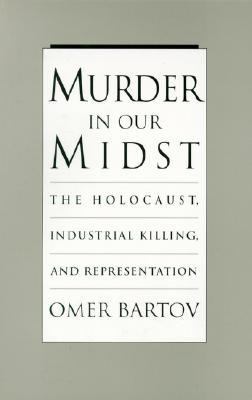 Murder in Our Midst The Holocaust, Industrial Killing, and Representation