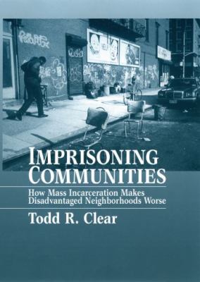 Imprisoning Communities: How Mass Incarceration Makes Disadvantaged Neighborhoods Worse