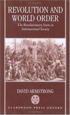 Revolution and World Order The Revolutionary State in International Society