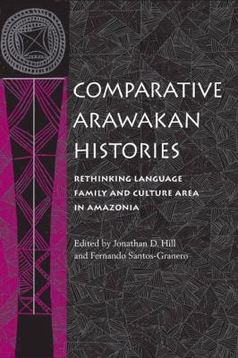 Comparative Arawakan Histories Rethinking Language Family and Culture Area in Amazonia