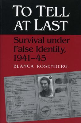 To Tell at Last Survival Under False Identity, 1941-45