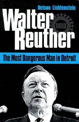 Walter Reuther The Most Dangerous Man in Detroit