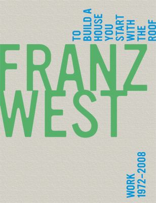 Franz West: To Build a House You Start wit hthe Roof, Work 1972-2008