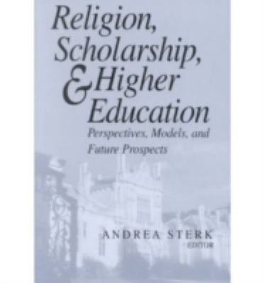 Religion, Scholarship, and Higher Education Perspectives, Models and Future Prospects  Essays from the Lilly Seminar on Religion and Higher Education