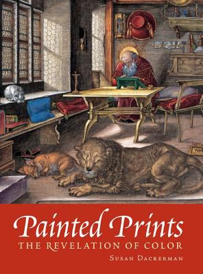 Painted Prints The Revelation of Color in Northern Renaissance and Baroque Engravings, Etchings, & Woodcuts