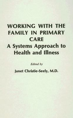 Working With the Family in Primary Care A Systems Approach to Health and Illness