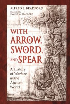 With Arrow, Sword, and Spear A History of Warfare in the Ancient World