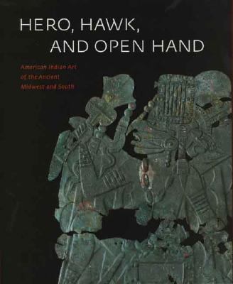 Hero, Hawk, and Open Hand American Indian Art of the Ancient Midwest and South