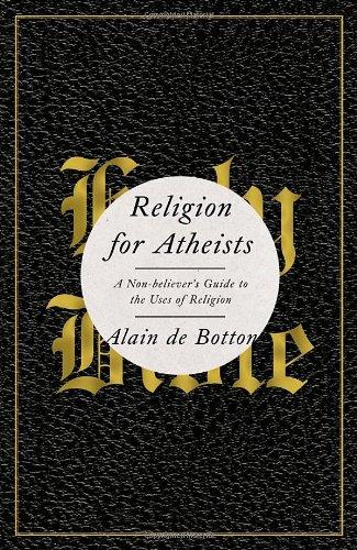 Religion for Atheists: A Non-believer's Guide to the Uses of Religion