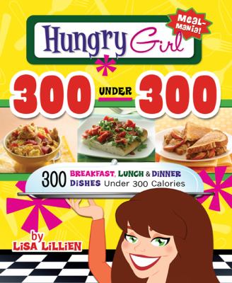 Hungry Girl 300 under 300 : 300 Easy Breakfasts, Lunches and Dinners under 300 Calories