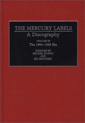 The Mercury Labels: A Discography Volume III The 1964-1969 Era (Discographies: Association for Recorded Sound Collections Discographic Reference)