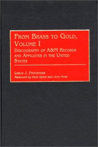 From Brass to Gold, Volume I: Discography of A&M Records and Affiliates in the United States (Discographies)