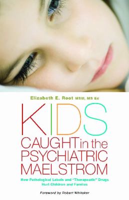 Kids Caught in the Psychiatric Maelstrom: How Pathological Labels and "Therapeutic" Drugs Hurt Children and Families