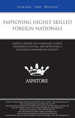 Employing Highly Skilled Foreign Nationals: Leading Lawyers on Counseling Clients, Obtaining H-1B Visas, and Developing a Successful Immigration Strategy (Inside the Minds)