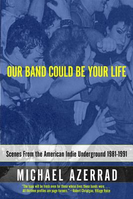 Our Band Could Be Your Life Scenes from the American Indie Underground 1981-1991