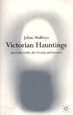 Victorian Hauntings Spectrality, Gothic, the Uncanny and Literature
