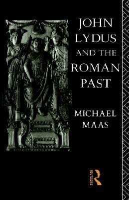 John Lydus and the Roman Past Antiquarianism and Politics in the Age of Justinian