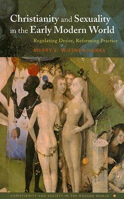 Christianity and Sexuality in the Early Modern World Regulating Desire, Reforming Practice