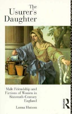 Usurer's Daughter Male Friendship and Fictions of Women in Sixteenth-Century England