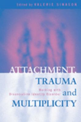 Attachment, Trauma and Multiplicity Working With Dissociative Identity Disorder