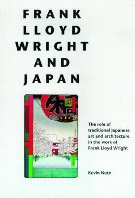 Frank Lloyd Wright and Japan The Role of Traditional Japanese Art and Architecture in the Work of Frank Lloyd Wright