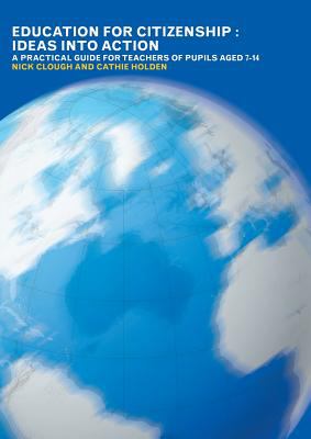 Education for Citizenship Ideas into Action A Practical Guide for Teachers of Pupils Aged 7-14