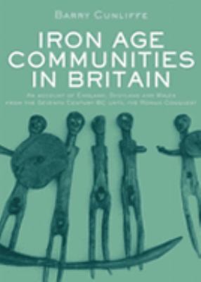 Iron Age Communities in Britain An Account of England, Scotland, and Wales from the Seventh Century Bc Until the Roman Conquest