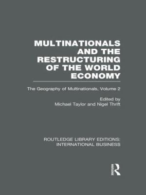 Multinationals and the Restructuring of the World Economy (RLE International Business) : The Geography of the Multinationals Volume 2