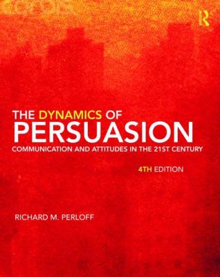 The Dynamics of Persuasion: Communication and Attitudes in the 21st Century (Routledge Communication Series)