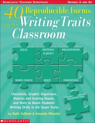 40 Reproducible Forms for the Writing Traits Classroom Checklists, Graphic Organizers, Rubrics and Scoring Sheets, and More to Boost Students' Writing Skills in All Seven Traits