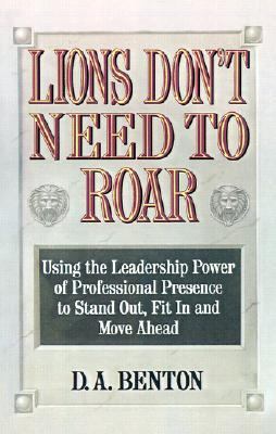 Lions Don't Need to Roar Using the Leadership Power of Professional Presence to Stand Out, Fit in and Move Ahead