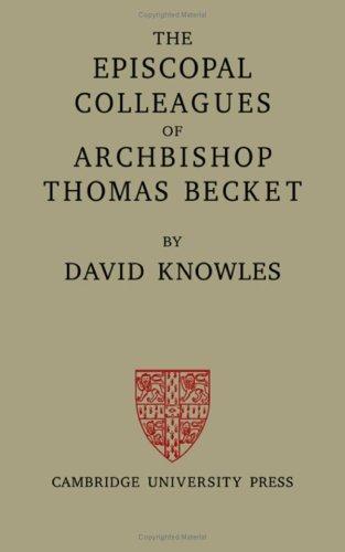 The Episcopal Colleagues of Archbishop Thomas Becket: Being the Ford Lectures delivered in the University of Oxford in Hilary Term 1949