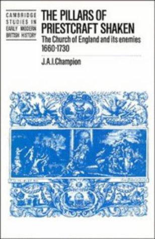The Pillars of Priestcraft Shaken: The Church of England and its Enemies, 1660-1730 (Cambridge Studies in Early Modern British History)