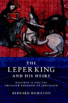 Leper King and His Heirs Baldwin IV and the Crusader Kingdom of Jerusalem