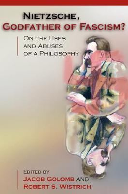 Nietzsche, Godfather of Fascism? On the Uses and Abuses of a Philosophy