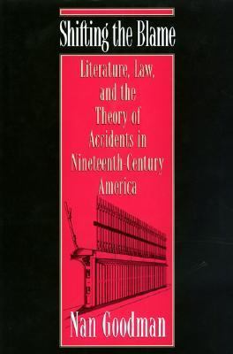 Shifting the Blame Literature, Law, and the Theory of Accidents in Ninteenth-Century America