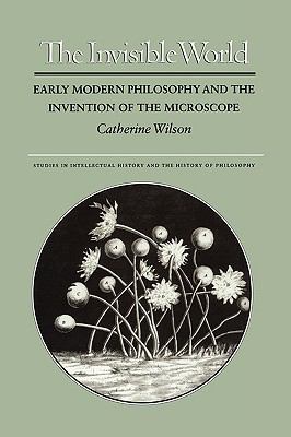 Invisible World Early Modern Philosophy and the Invention of the Microscope