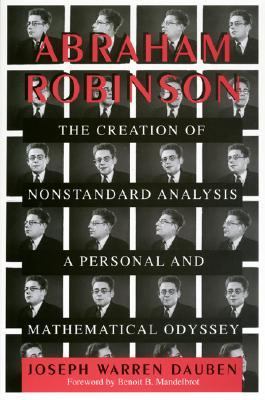 Abraham Robinson : The Creation of Nonstandard Analysis, A Personal and Mathematical Odyssey