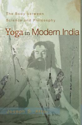 Yoga in Modern India The Body Between Science and Philosophy