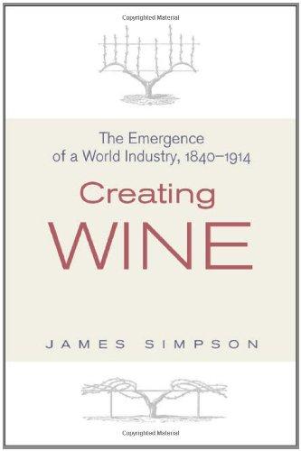 Creating Wine: The Emergence of a World Industry, 1840-1914 (The Princeton Economic History of the Western World)