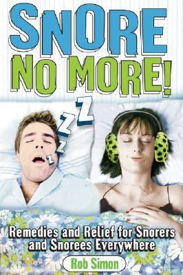 Snore No More! Remedies And Relief For Snorers And Snorees Everywhere