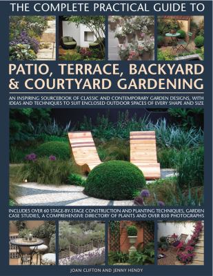 The Complete Practical Guide to Patio, Terrace, Backyard & Courtyard Gardening: How to plan, design and plant up garden courtyards, walled spaces, patios, terraces and enclosed backyards