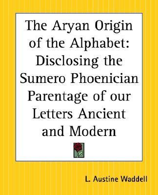 Aryan Origin Of The Alphabet Disclosing The Sumero Phoenician Parentage Of Our Letters Ancient And Modern