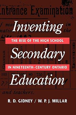 Inventing Secondary Education The Rise of the High School in Nineteenth-Century Ontario