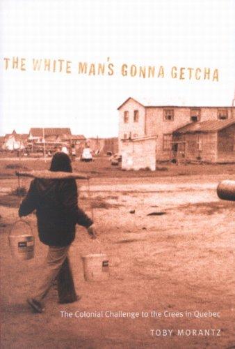 The White Man's Gonna Getcha: The Colonial Challenge to the Crees in Quebec (Mcgill-Queen's Native and Northern Series)