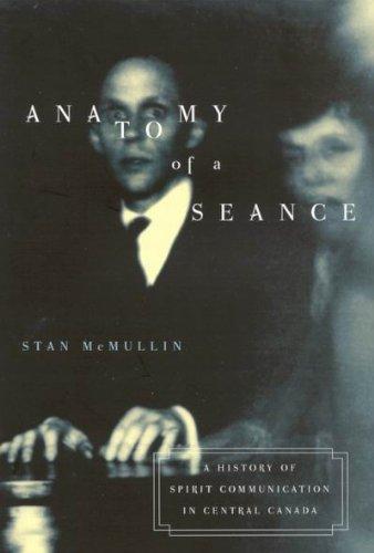 Anatomy of a Seance: A History of Spirit Communication in Central Canada (McGill-Queen's Studies in the History of Religion)