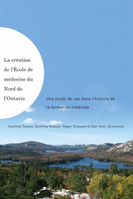 La Creation De L'Ecole De Medecine Du Nord De L'Ontario / Making of the Northern Ontario School of Medicine: Une Etude De Cas Dans L'histoire De La Formation Medicale (French Edition)